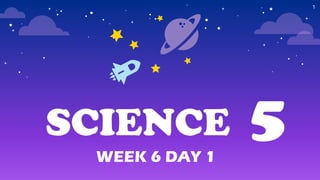 SCIENCE 5
WEEK 6 DAY 1
1
 