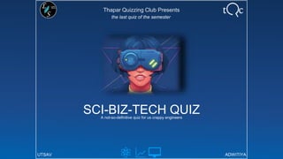 Thapar Quizzing Club Presents
SCI-BIZ-TECH QUIZA not-so-definitive quiz for us crappy engineers
UTSAV ADWITIYA
the last quiz of the semester
 