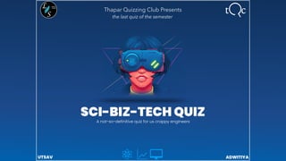 Thapar Quizzing Club Presents
SCI-BIZ-TECH QUIZ
A not-so-definitive quiz for us crappy engineers
UTSAV ADWITIYA
the last quiz of the semester
 
