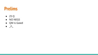 Prelims
● 25 Q
● NO NEGS
● QM is Gawd
● _/_
 