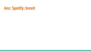 Ans: Spotify; brexit
 