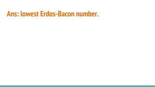 Ans: lowest Erdos-Bacon number.
 