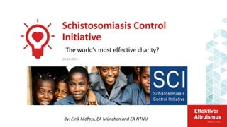 Schistosomiasis Control
Initiative
By: Eirik Mofoss, EA München and EA NTNU
26.10.2015
The world’s most effective charity?
 