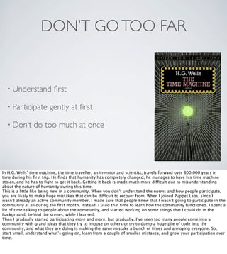 DON’T GOTOO FAR
• Understand ﬁrst
• Participate gently at ﬁrst
• Don’t do too much at once
In H.G. Wells’ time machine, th...