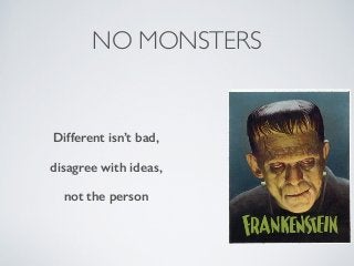 NO MONSTERS
Different isn’t bad,
disagree with ideas,
not the person
 