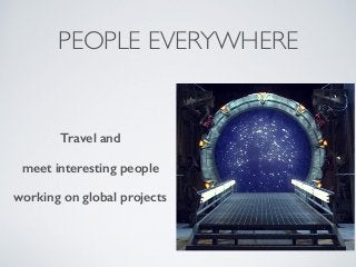 PEOPLE EVERYWHERE
Travel and
meet interesting people
working on global projects
 