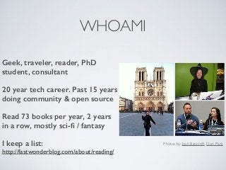 WHOAMI
Geek, traveler, reader, PhD
student, consultant
20 year tech career. Past 15 years
doing community & open source
Re...