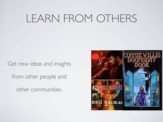 LEARN FROM OTHERS
Get new ideas and insights
from other people and
other communities.
 