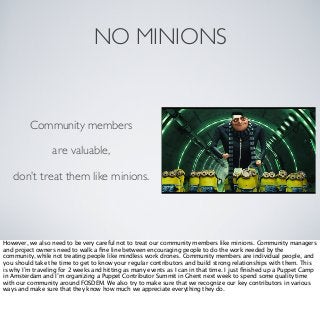 NO MINIONS

Community members
are valuable,
don’t treat them like minions.

However, we also need to be very careful not t...