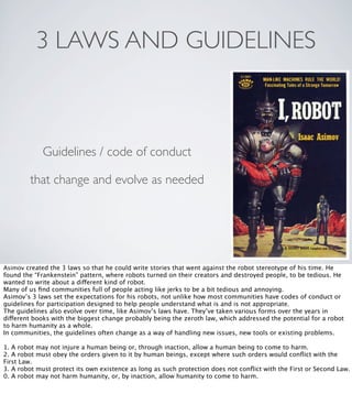 3 LAWS AND GUIDELINES

Guidelines / code of conduct
that change and evolve as needed

Asimov created the 3 laws so that he...