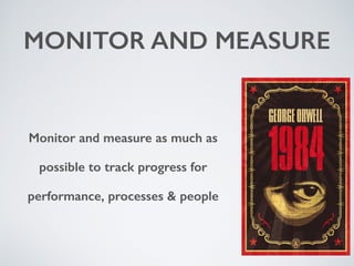 MONITOR AND MEASURE 
Monitor and measure as much as 
possible to track progress for 
performance, processes & people 
 