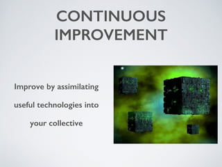 CONTINUOUS 
IMPROVEMENT 
Improve by assimilating 
useful technologies into 
your collective 
 
