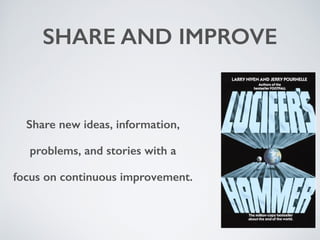 SHARE AND IMPROVE 
Share new ideas, information, 
problems, and stories with a 
focus on continuous improvement. 
 