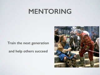 MENTORING 
Train the next generation 
and help others succeed 
 