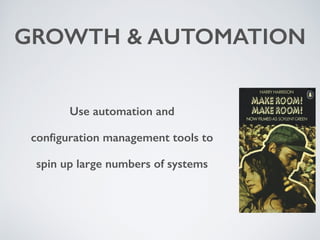 GROWTH & AUTOMATION 
Use automation and 
configuration management tools to 
spin up large numbers of systems 
 
