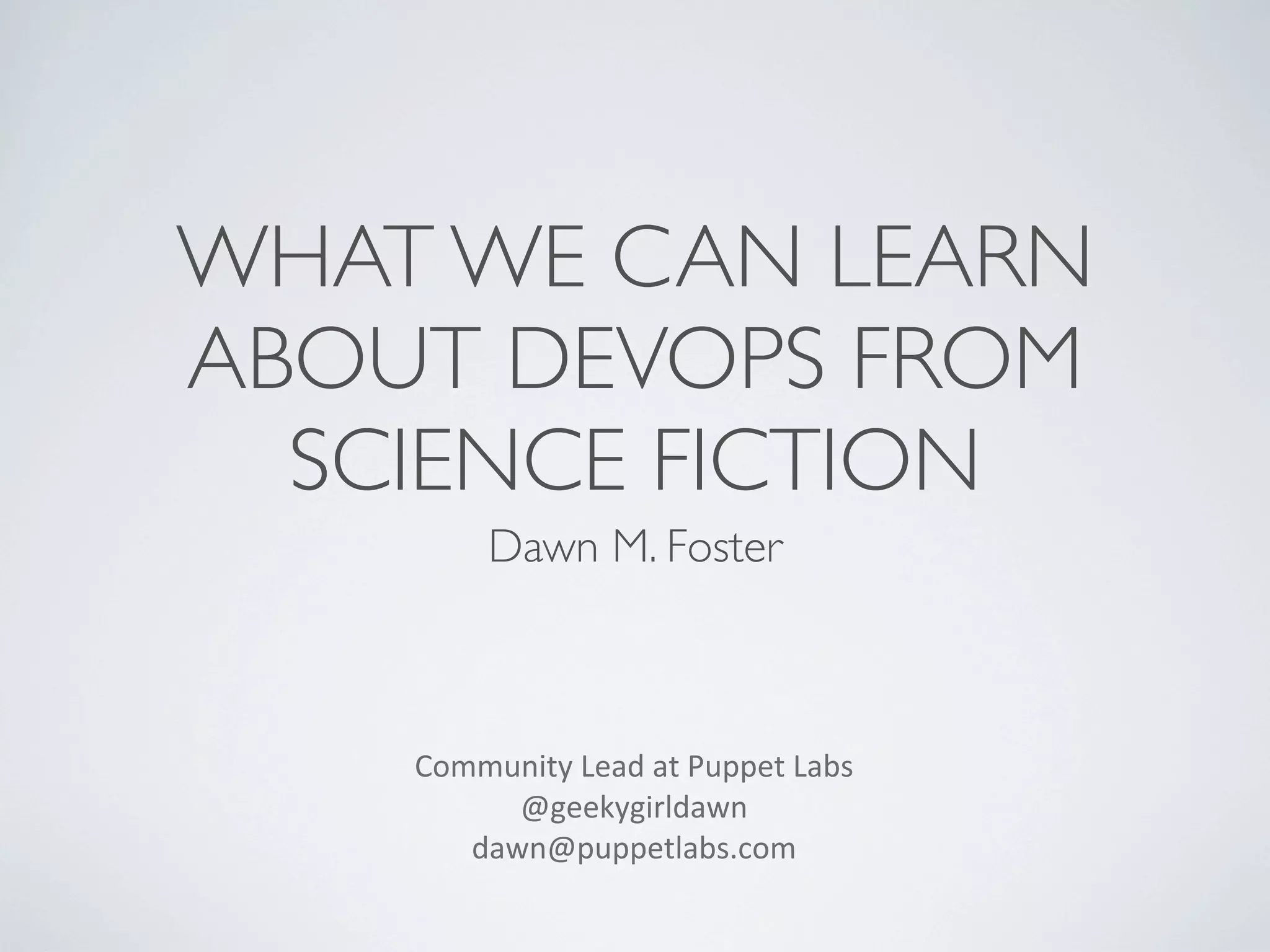 WHAT WE CAN LEARN
ABOUT DEVOPS FROM
SCIENCE FICTION
Dawn M. Foster

Community	
  Lead	
  at	
  Puppet	
  Labs
@geekygirldawn
dawn@puppetlabs.com	
  

 