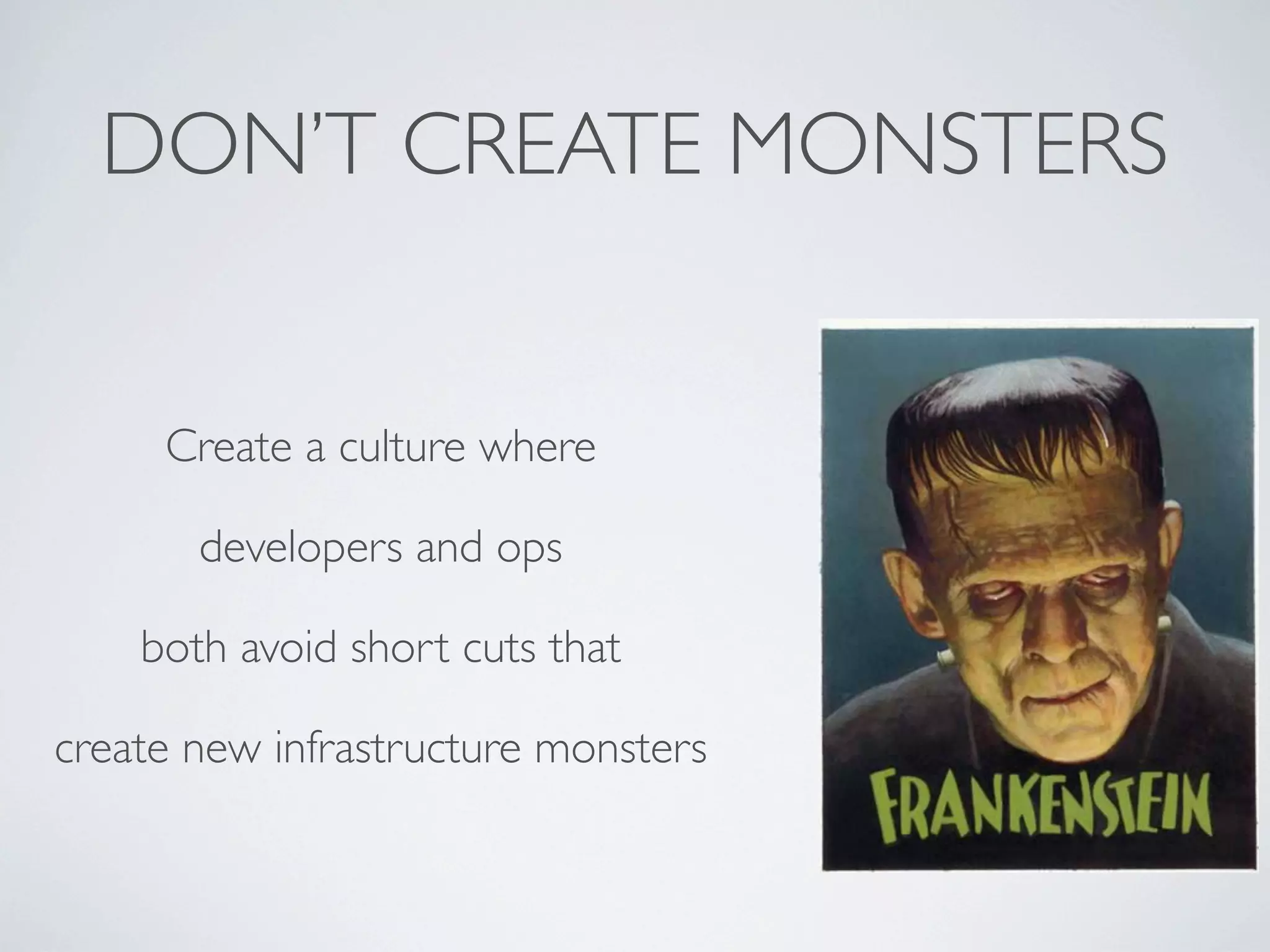 DON’T CREATE MONSTERS

Create a culture where
developers and ops
both avoid short cuts that
create new infrastructure monsters

 