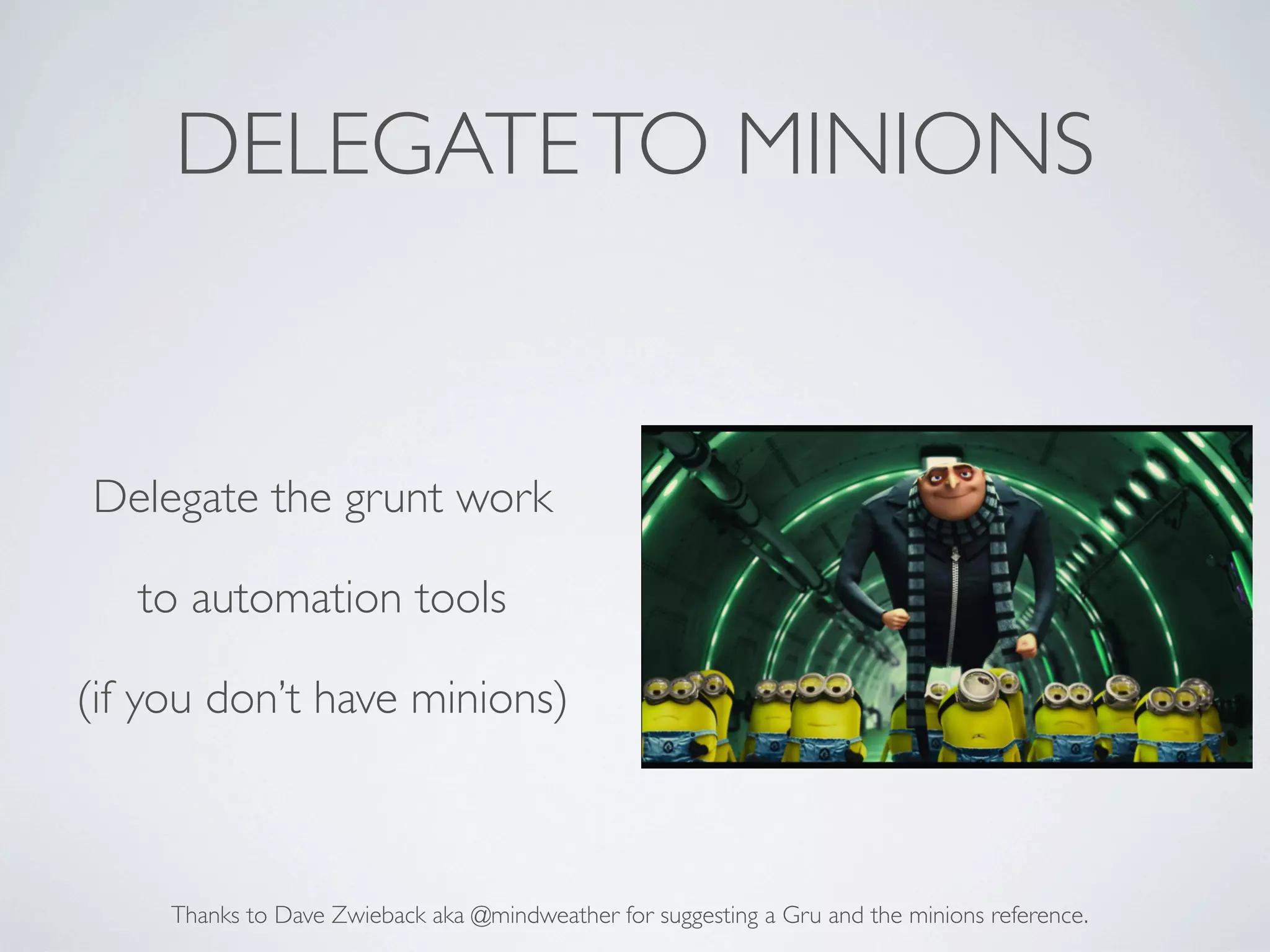 DELEGATE TO MINIONS

Delegate the grunt work
to automation tools
(if you don’t have minions)

Thanks to Dave Zwieback aka @mindweather for suggesting a Gru and the minions reference.

 