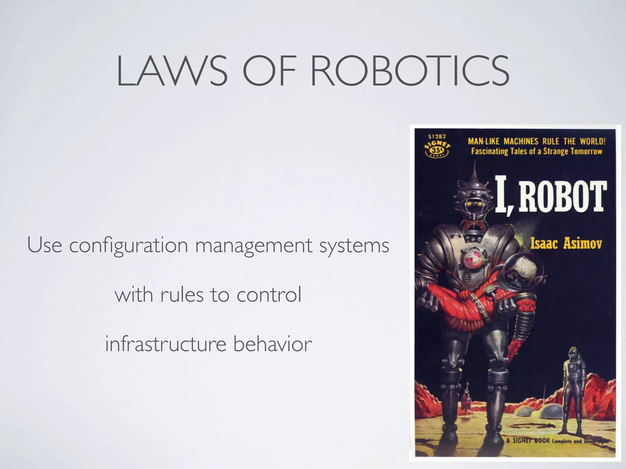 LAWS OF ROBOTICS

Use conﬁguration management systems
with rules to control
infrastructure behavior

 
