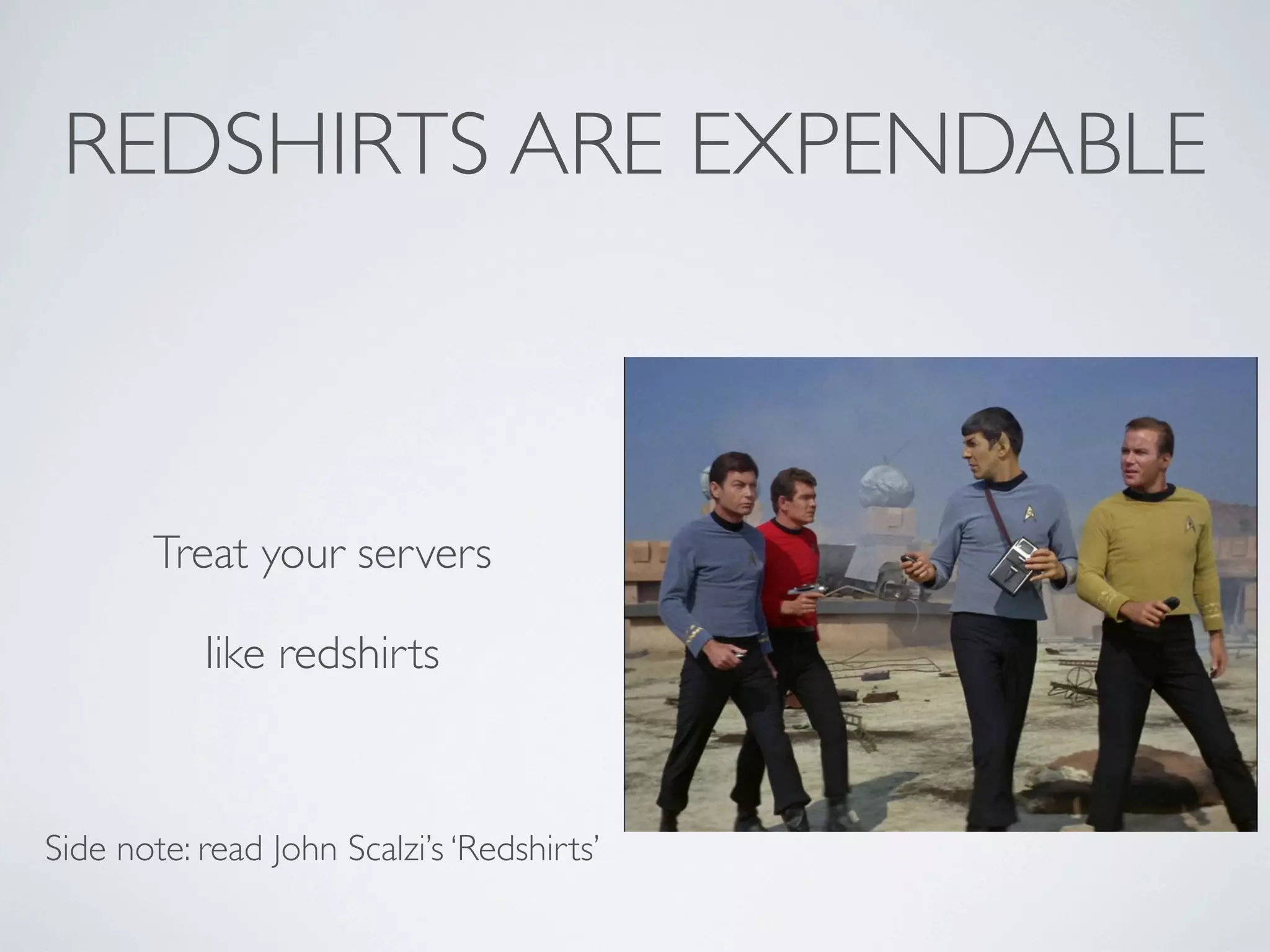 REDSHIRTS ARE EXPENDABLE

Treat your servers
like redshirts

Side note: read John Scalzi’s ‘Redshirts’

 