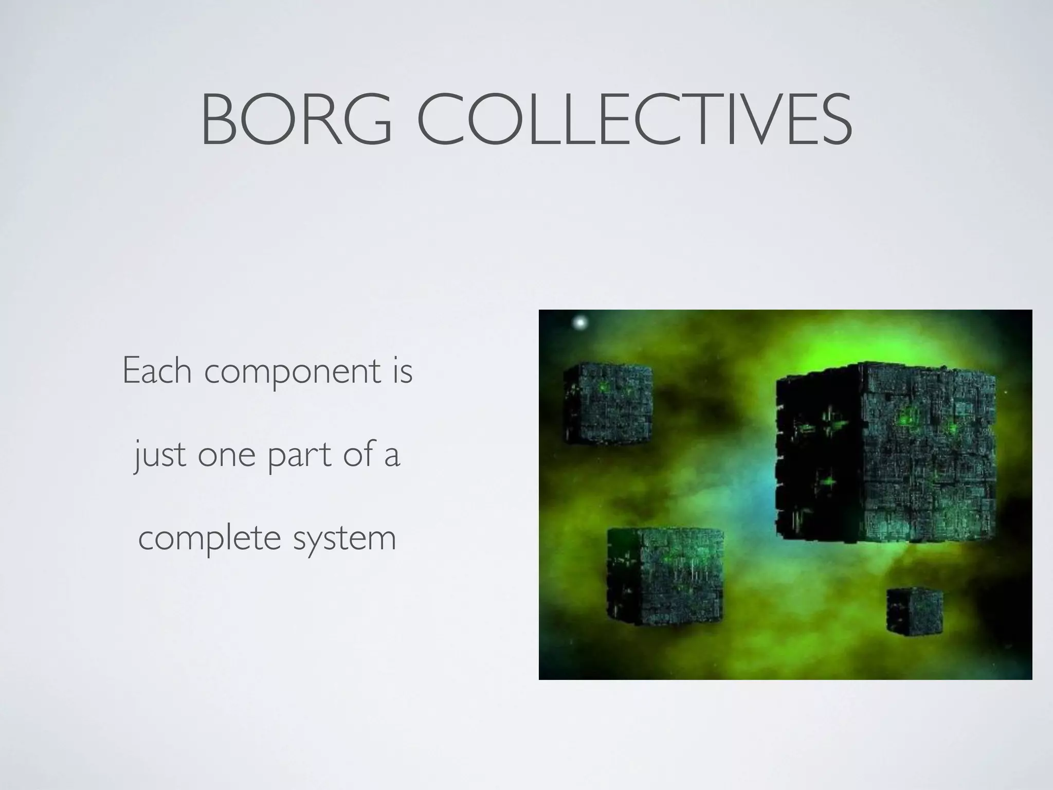 BORG COLLECTIVES

Each component is
just one part of a
complete system

 