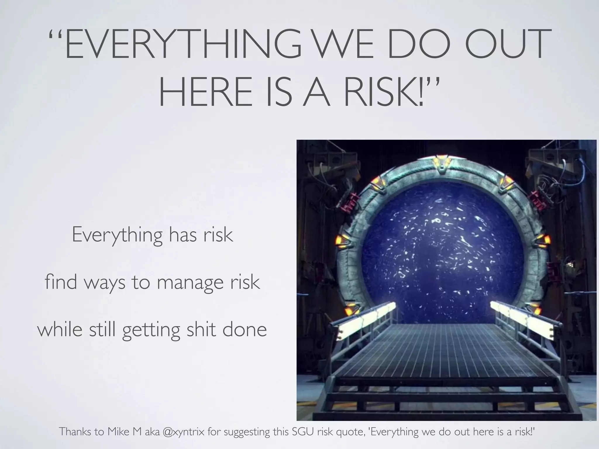 “EVERYTHING WE DO OUT
HERE IS A RISK!”

Everything has risk
ﬁnd ways to manage risk
while still getting shit done

Thanks to Mike M aka @xyntrix for suggesting this SGU risk quote, 'Everything we do out here is a risk!'

 