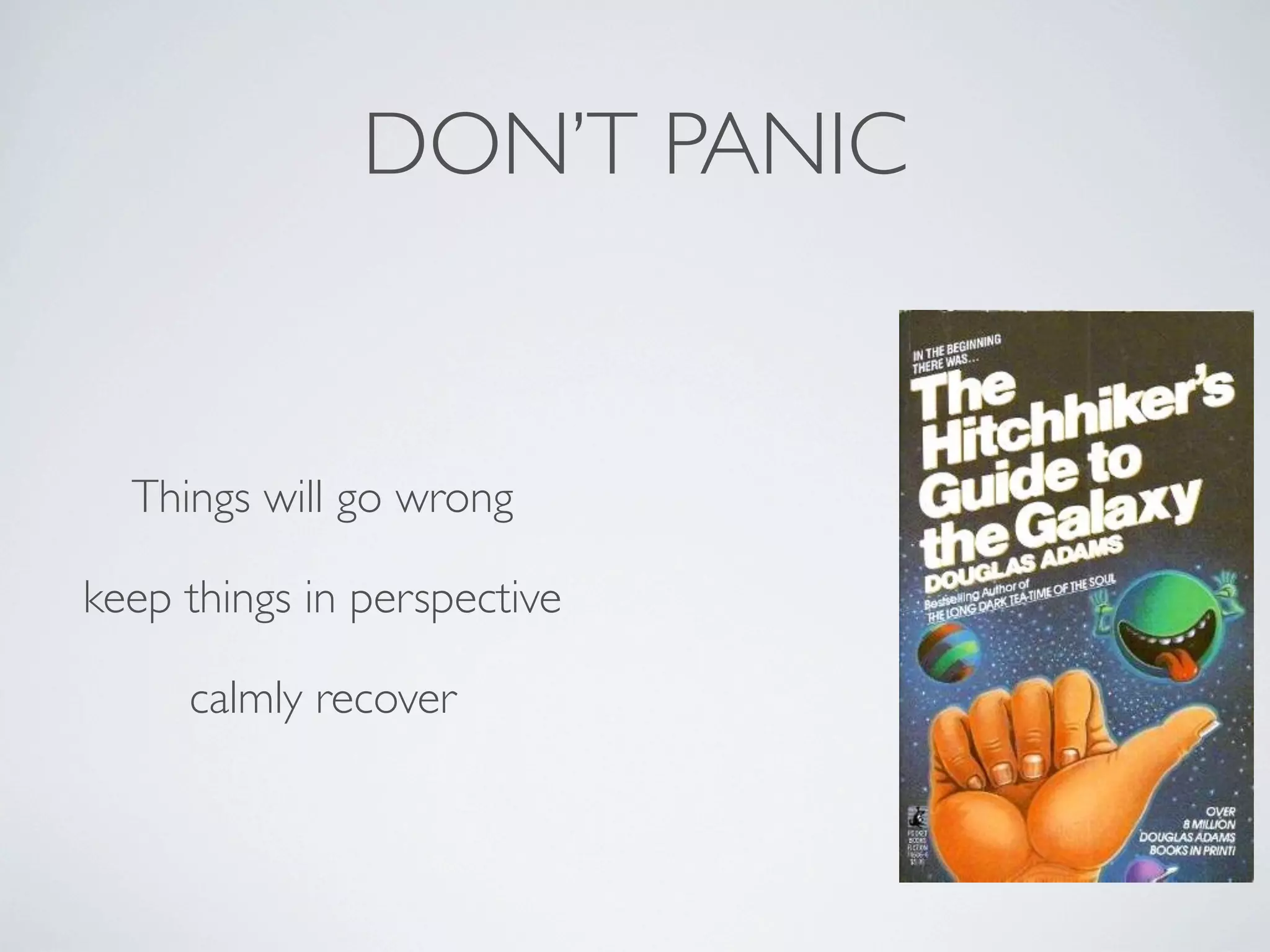 DON’T PANIC

Things will go wrong
keep things in perspective
calmly recover

 