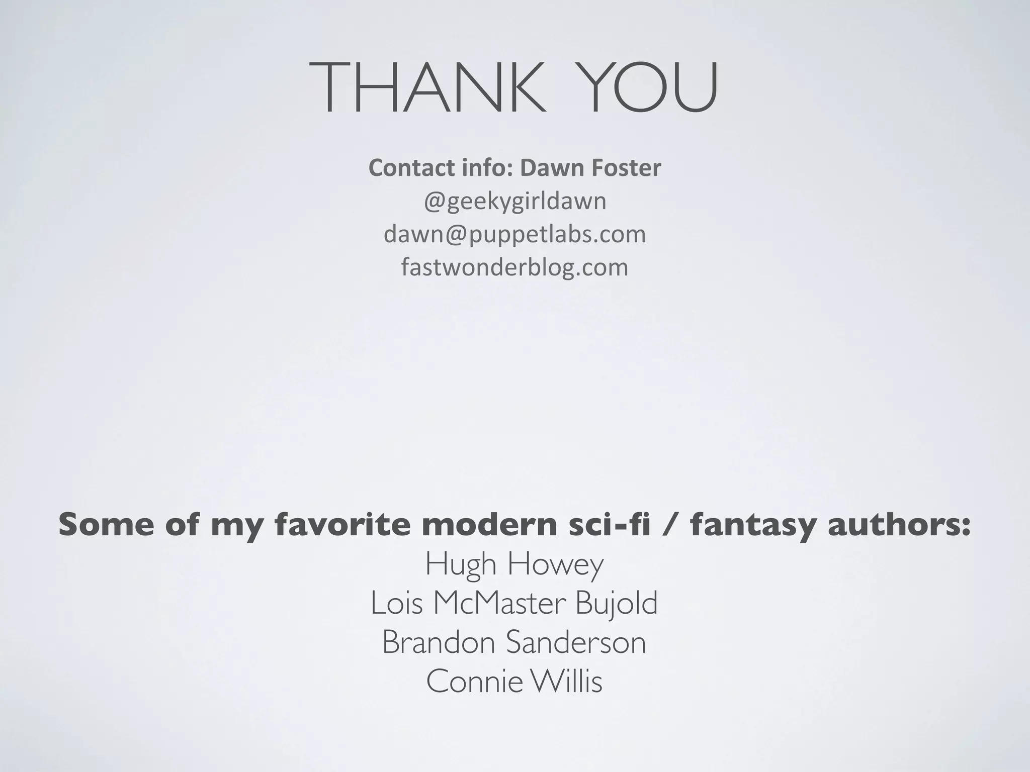THANK YOU
Contact	
  info:	
  Dawn	
  Foster
@geekygirldawn
dawn@puppetlabs.com
fastwonderblog.com

Some of my favorite modern sci-ﬁ / fantasy authors:
Hugh Howey
Lois McMaster Bujold
Brandon Sanderson
Connie Willis

 