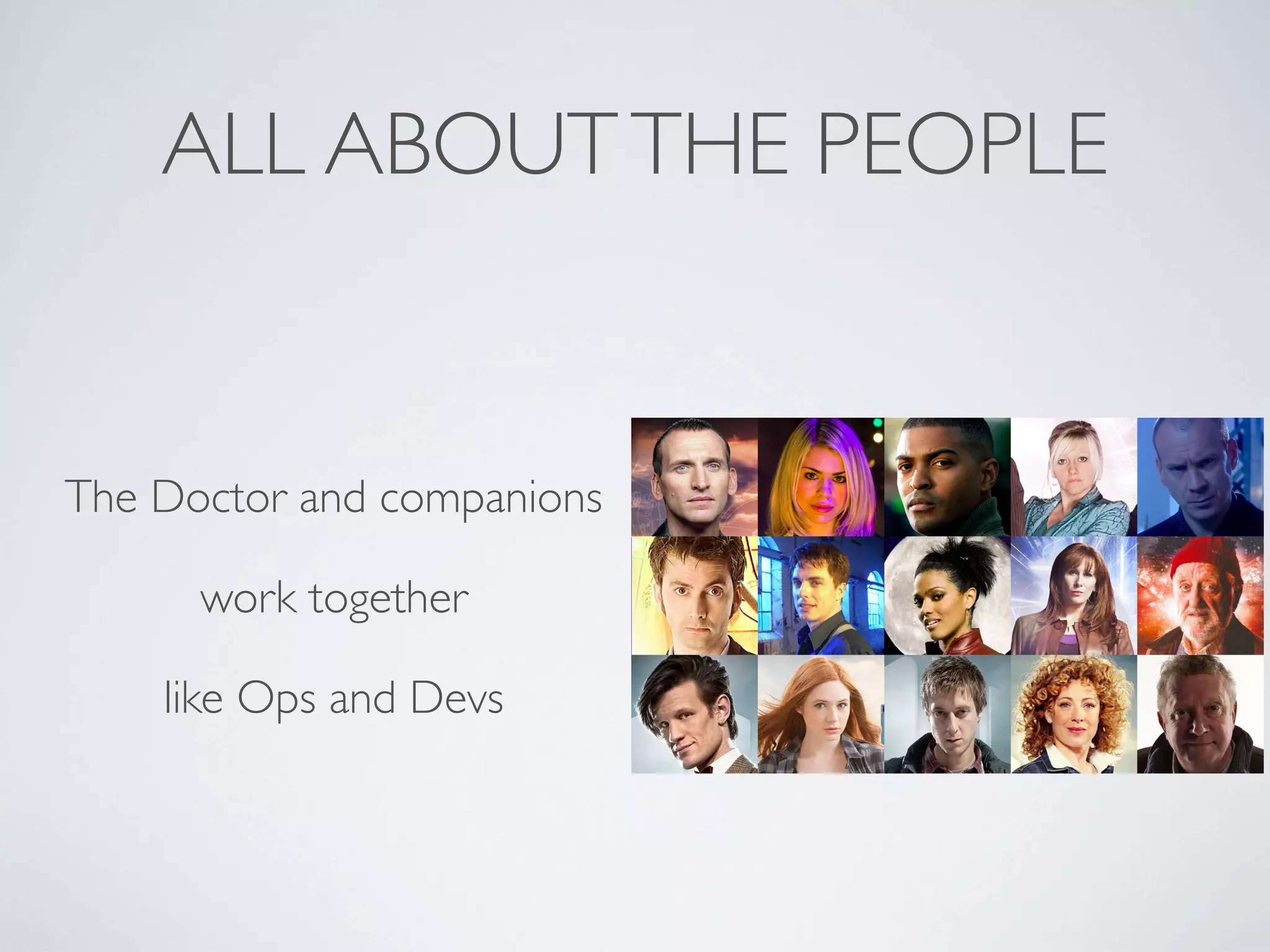 ALL ABOUT THE PEOPLE

The Doctor and companions
work together
like Ops and Devs

 