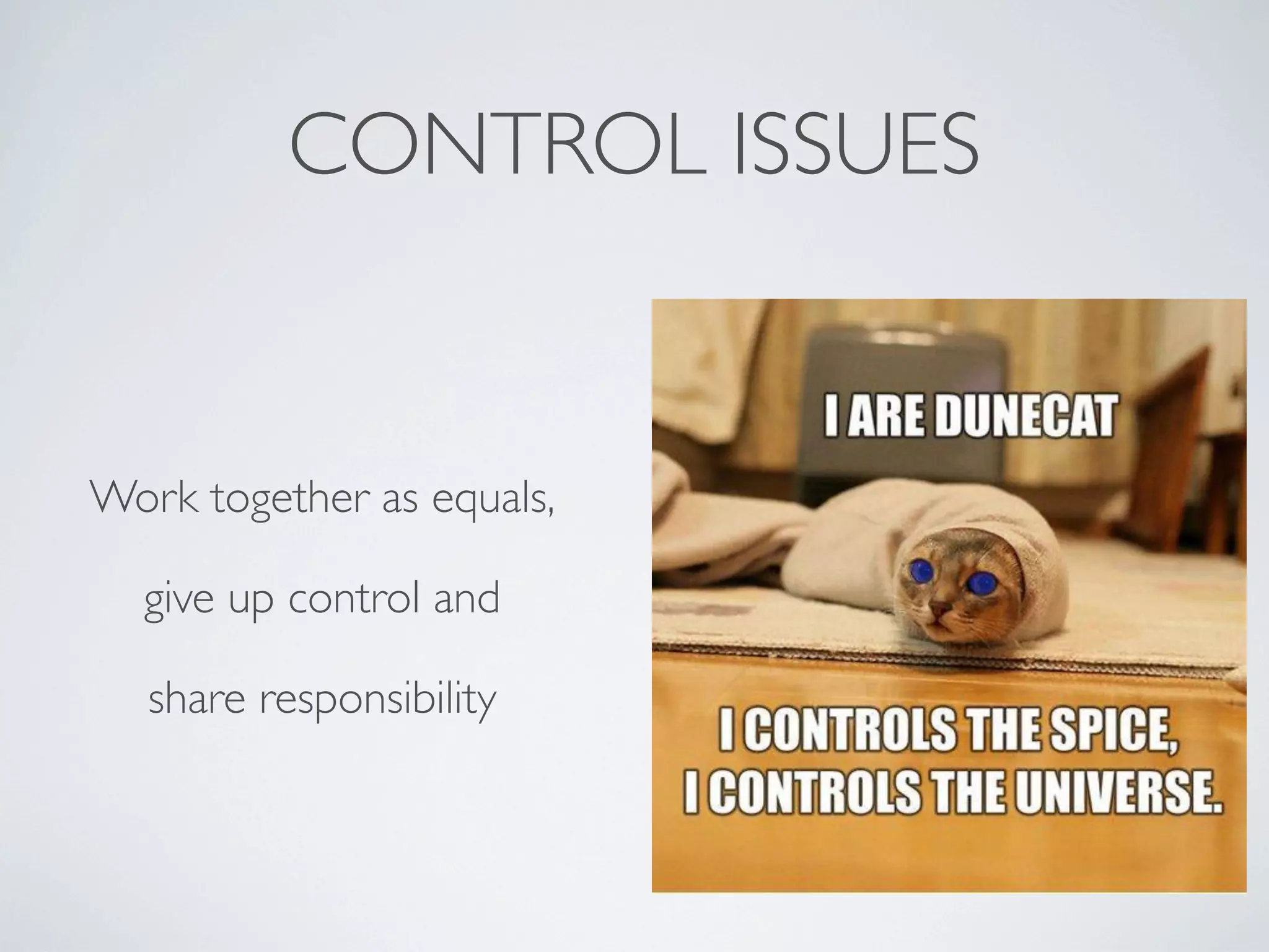 CONTROL ISSUES

Work together as equals,
give up control and
share responsibility

 