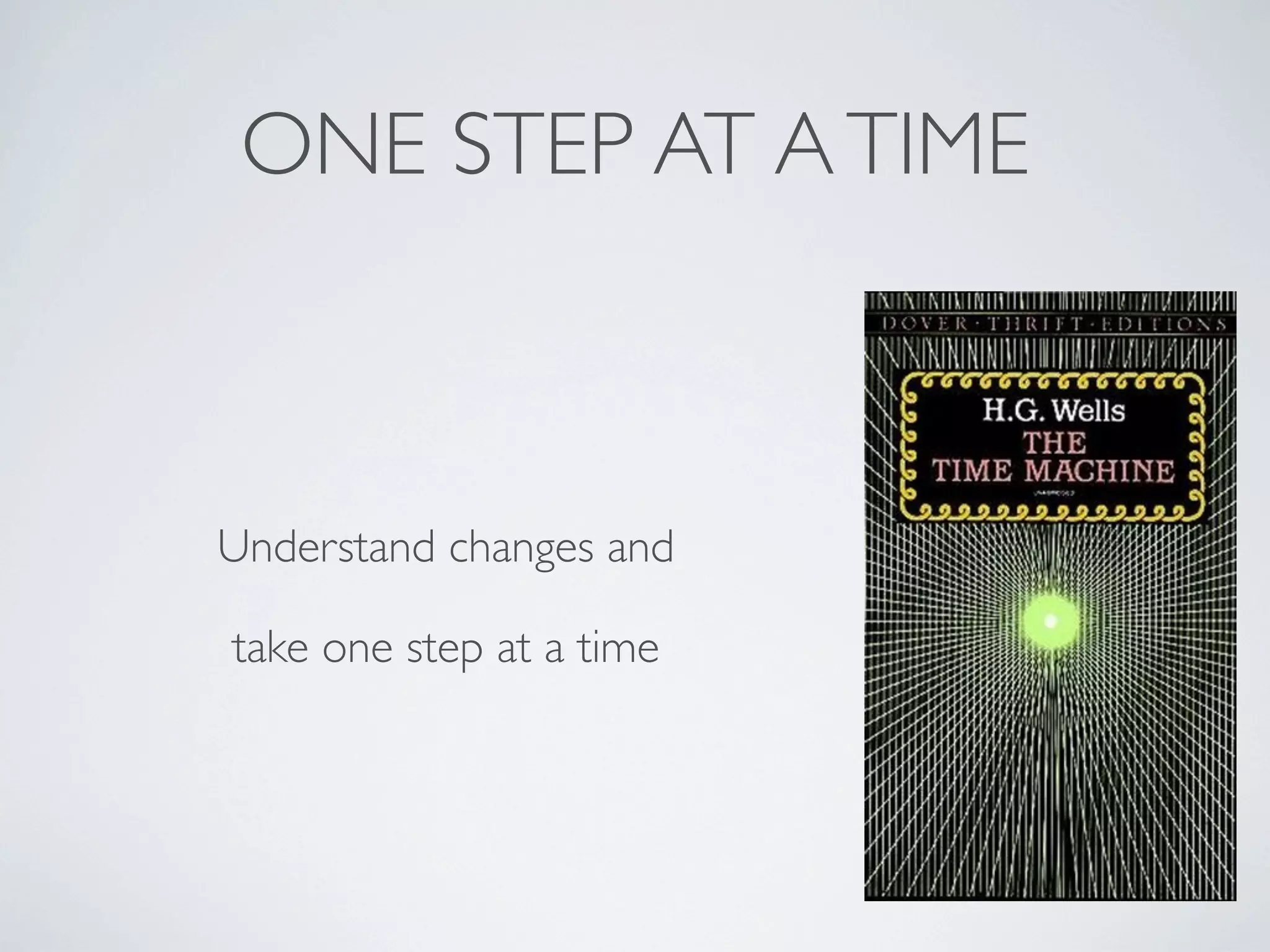 ONE STEP AT A TIME

Understand changes and
take one step at a time

 