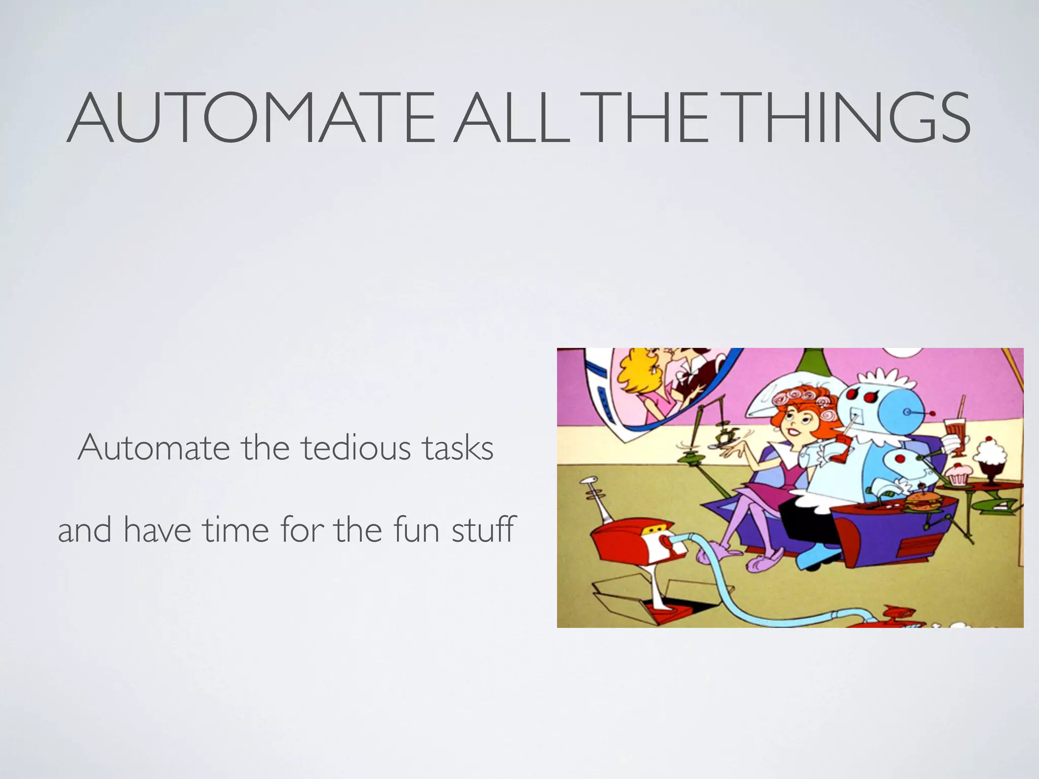 AUTOMATE ALL THE THINGS

Automate the tedious tasks
and have time for the fun stuff

 