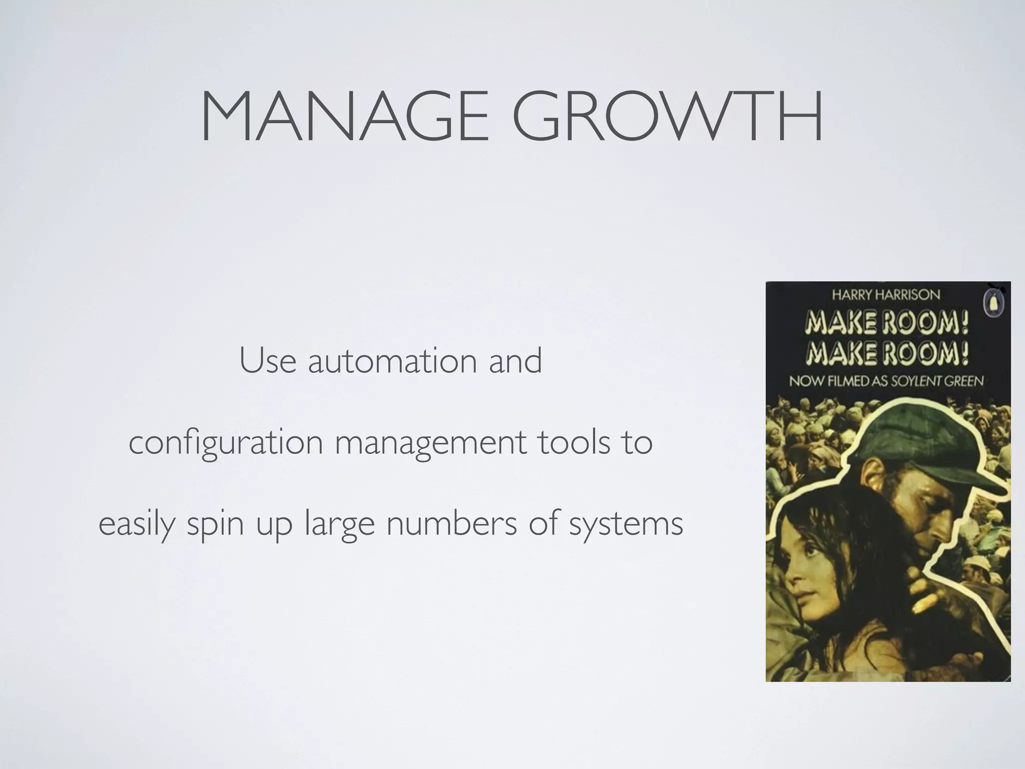 MANAGE GROWTH

Use automation and
conﬁguration management tools to
easily spin up large numbers of systems

 