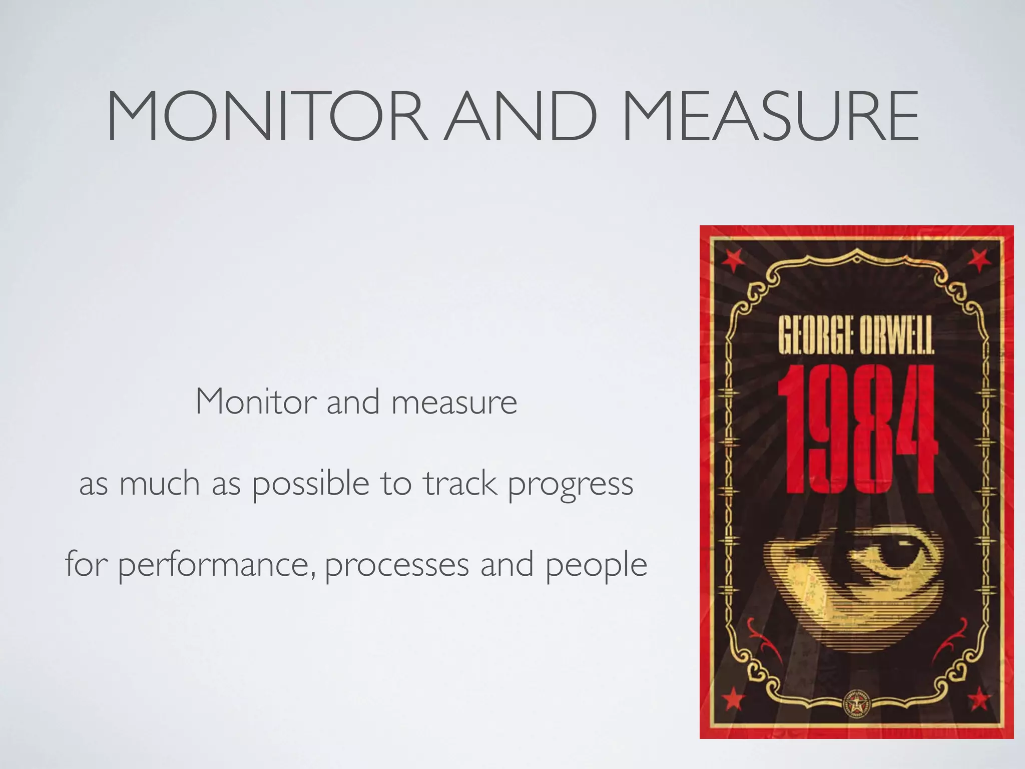 MONITOR AND MEASURE

Monitor and measure
as much as possible to track progress
for performance, processes and people

 