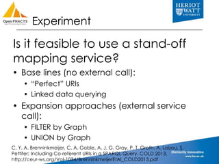 Experiment 
Is it feasible to use a stand-off 
mapping service? 
 Base lines (no external call): 
 “Perfect” URIs 
 Lin...