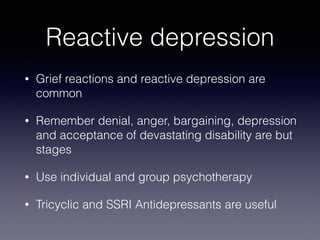 Reactive depression
• Grief reactions and reactive depression are
common
• Remember denial, anger, bargaining, depression
...