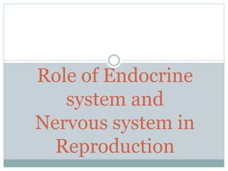 Role of Endocrine
system and
Nervous system in
Reproduction
 