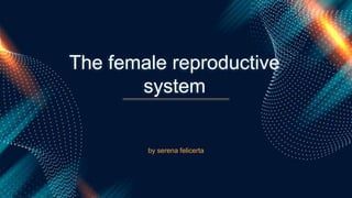 by serena felicerta
The female reproductive
system
 