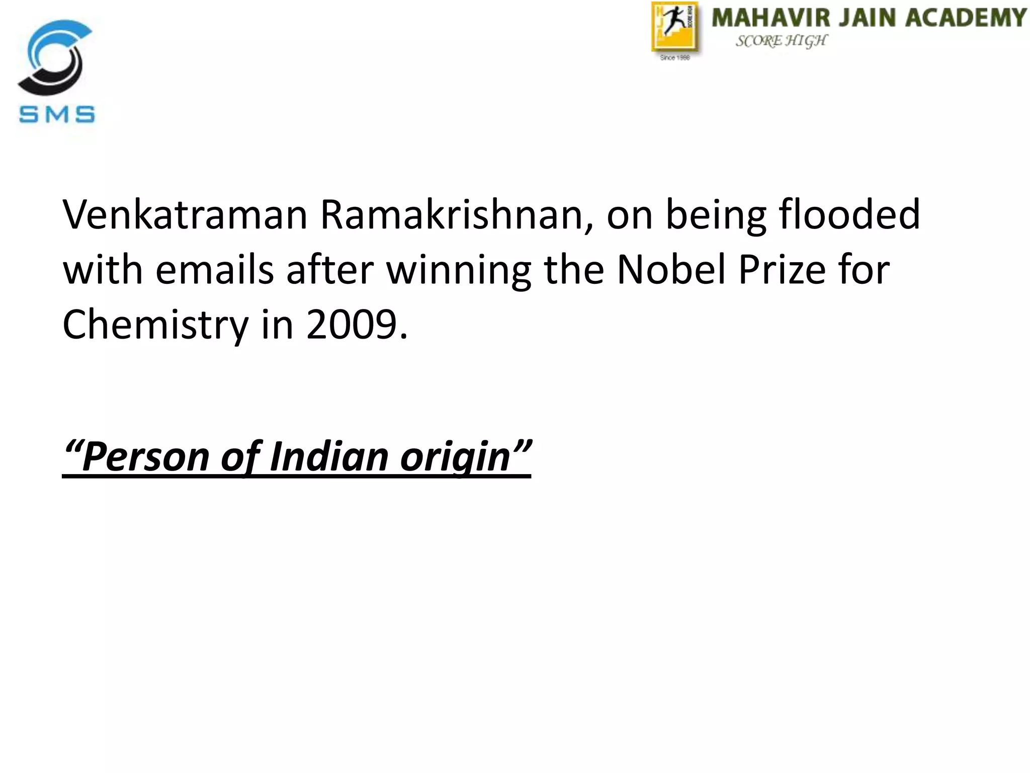Venkatraman Ramakrishnan, on being flooded
with emails after winning the Nobel Prize for
Chemistry in 2009.
“Person of Indian origin”
 