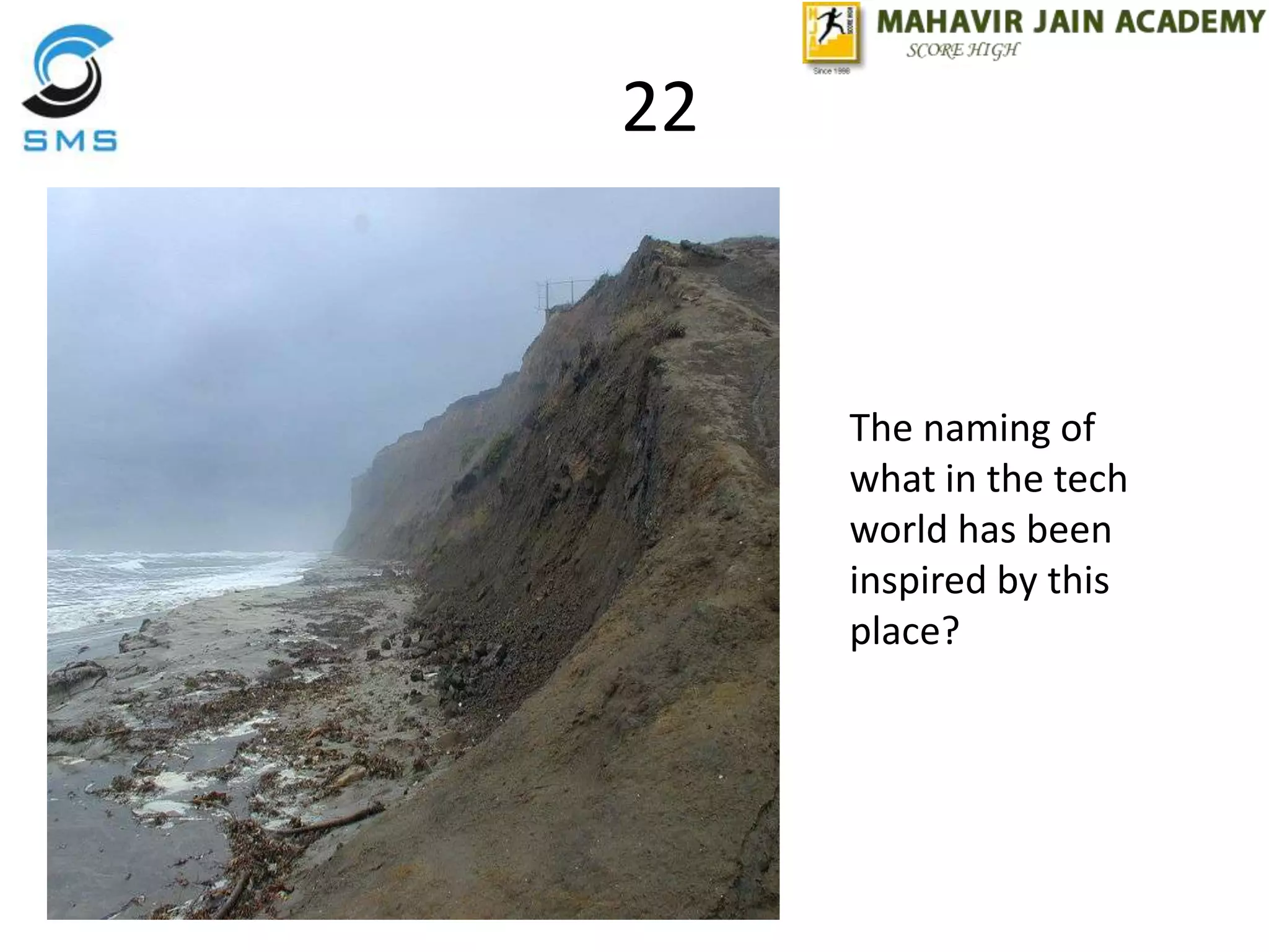 22
The naming of
what in the tech
world has been
inspired by this
place?
 