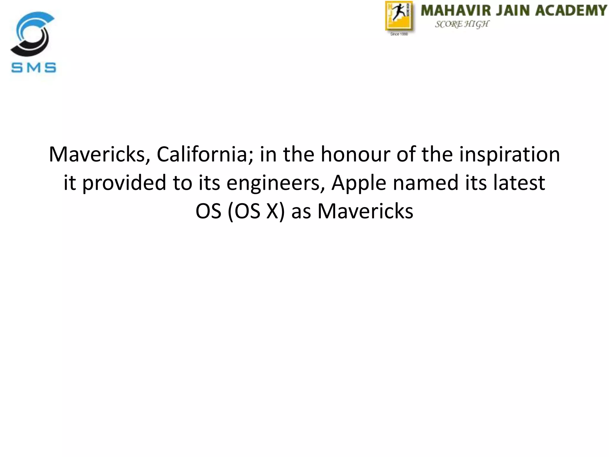 Mavericks, California; in the honour of the inspiration
it provided to its engineers, Apple named its latest
OS (OS X) as Mavericks
 