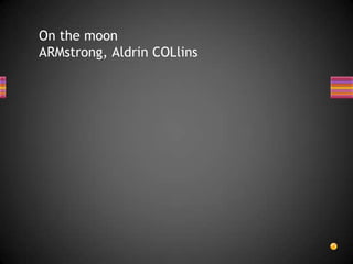 On the moon
ARMstrong, Aldrin COLlins
 