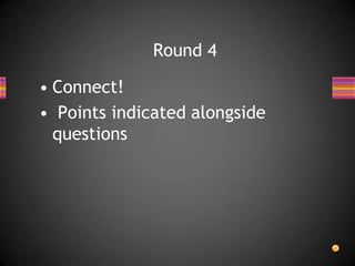 • Connect!
• Points indicated alongside
questions
Round 4
 