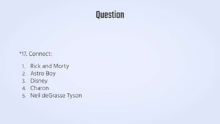 *17. Connect:
1. Rick and Morty
2. Astro Boy
3. Disney
4. Charon
5. Neil deGrasse Tyson
Question
 