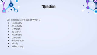 20. Inexhaustive list of what ?
● 14 January
● 27 January
● 17 March
● 22 March
● 16 January
● 12 March
● 9 November
● 16 July
● 16 February
*Question
 