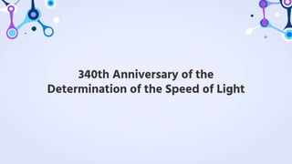 340th Anniversary of the
Determination of the Speed of Light
 