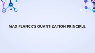 MAX PLANCK’S QUANTIZATION PRINCIPLE.
 