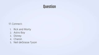 17. Connect:
1. Rick and Morty
2. Astro Boy
3. Disney
4. Charon
5. Neil deGrasse Tyson
Question
 