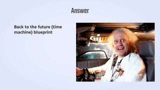 Back to the future (time
machine) blueprint
Answer
 