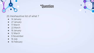 20. Inexhaustive list of what ?
● 14 January
● 27 January
● 17 March
● 22 March
● 16 January
● 12 March
● 9 November
● 16 July
● 16 February
*Question
 